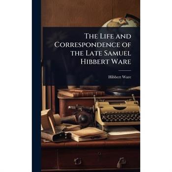The Life and Correspondence of the Late Samuel Hibbert Ware