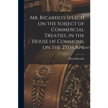 Mr. Ricardo’s Speech on the Subject of Commercial Treaties, in the House of Commons, on the 25th Apr