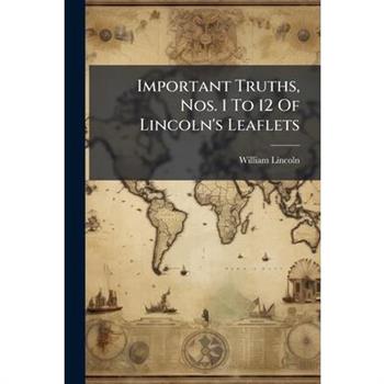 Important Truths, Nos. 1 To 12 Of Lincoln's Leaflets