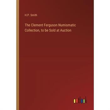 The Clement Ferguson Numismatic Collection, to be Sold at Auction