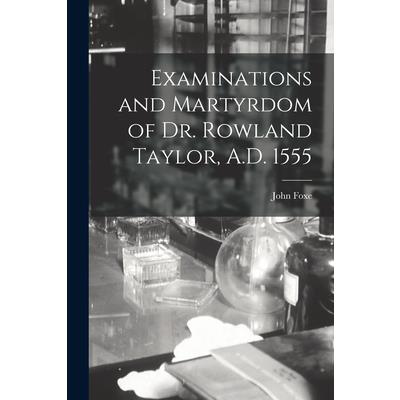 Examinations and Martyrdom of Dr. Rowland Taylor, A.D. 1555