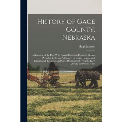History of Gage County, Nebraska; a Narrative of the Past, With Special Emphasis Upon the Pioneer Period of the County’s History, Its Social, Commercial, Educational, Religious, and Civic Development