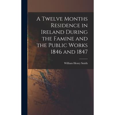 A Twelve Months Residence in Ireland During the Famine and the Public Works 1846 and 1847