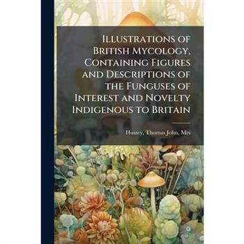 Illustrations of British Mycology, Containing Figures and Descriptions of the Funguses of Interest and Novelty Indigenous to Britain