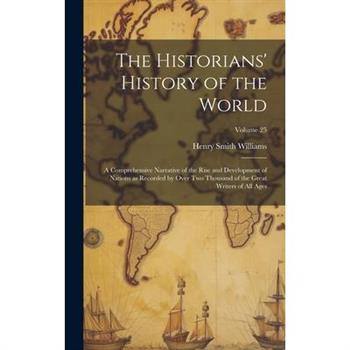 The Historians' History of the World; a Comprehensive Narrative of the Rise and Development of Nations as Recorded by Over Two Thousand of the Great Writers of All Ages; Volume 25