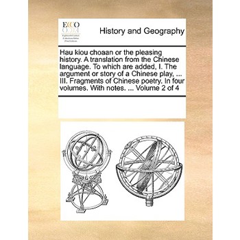 Hau kiou choaan or the pleasing history. A translation from the Chinese language. To which are added, I. The argument or story of a Chinese play, ... III. Fragments of Chinese poetry. In four volumes.