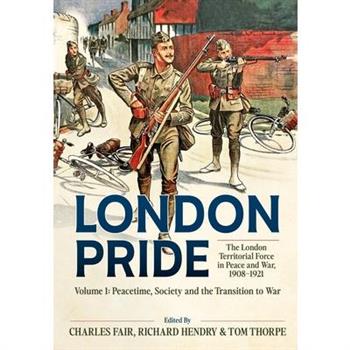 London Pride: The London Territorial Force in Peace and War, 1908-1921 Volume 1