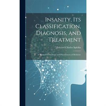 Insanity, its Classification, Diagnosis, and Treatment; a Manual for Students and Practitioners of Medicine
