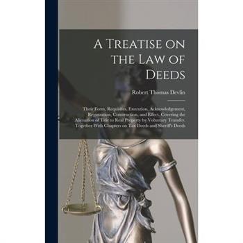 A Treatise on the law of Deeds; Their Form, Requisites, Execution, Acknowledgement, Registration, Construction, and Effect. Covering the Alienation of Title to Real Property by Voluntary Transfer. Tog