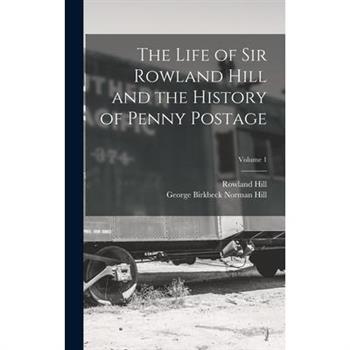 The Life of Sir Rowland Hill and the History of Penny Postage; Volume 1