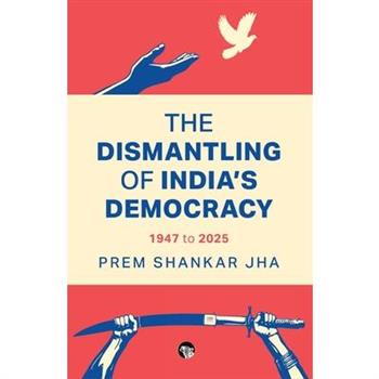 The Dismantling of India's Democracy 1947 To 2025