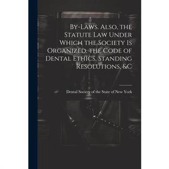 By-laws. Also, the Statute Law Under Which the Society is Organized, the Code of Dental Ethics, Standing Resolutions, &c