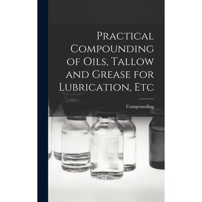 Practical Compounding of Oils, Tallow and Grease for Lubrication, Etc