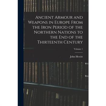 Ancient Armour and Weapons in Europe From the Iron Period of the Northern Nations to the End of the Thirteenth Century; Volume 1