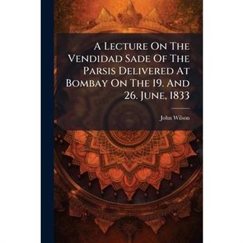 A Lecture On The Vendidad Sade Of The Parsis Delivered At Bombay On The 19. And 26. June, 1833