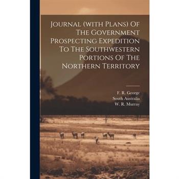 Journal (with Plans) Of The Government Prospecting Expedition To The Southwestern Portions Of The Northern Territory