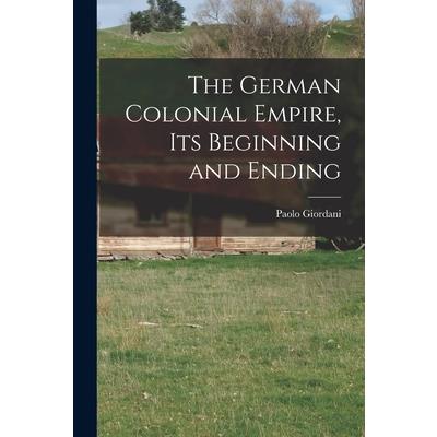 The German Colonial Empire, its Beginning and Ending