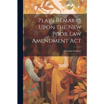 Plain Remarks Upon the New Poor Law Amendment Act