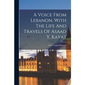 A Voice From Lebanon, With The Life And Travels Of Asaad Y. Kayat