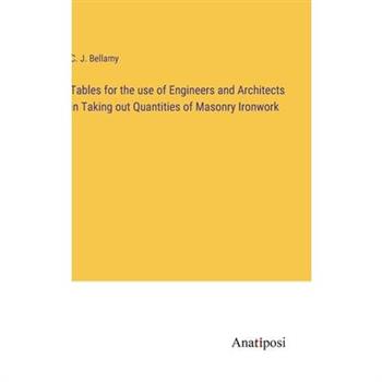 Tables for the use of Engineers and Architects in Taking out Quantities of Masonry Ironwork
