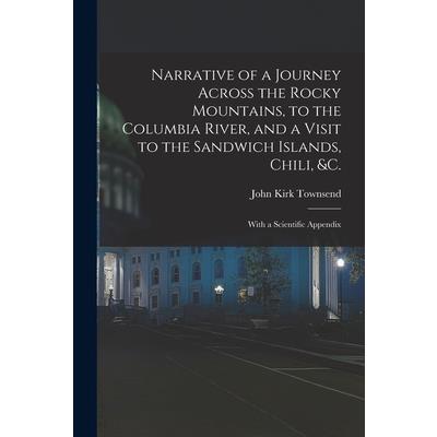 Narrative of a Journey Across the Rocky Mountains, to the Columbia River, and a Visit to the Sandwich Islands, Chili, &c.; With a Scientific Appendix