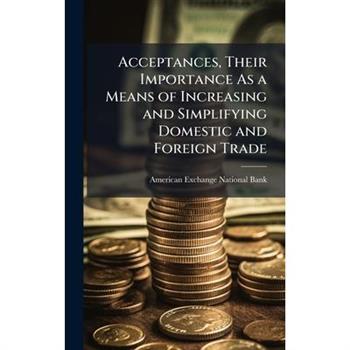 Acceptances, Their Importance As a Means of Increasing and Simplifying Domestic and Foreign Trade