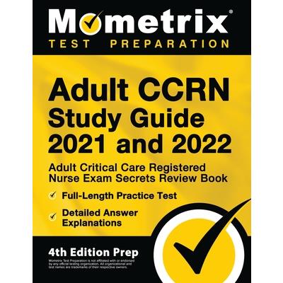 Adult CCRN Study Guide 2021 and 2022 - Adult Critical Care Registered Nurse Exam Secrets Review Book, Full-Length Practice Test, Detailed Answer Explanations