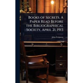 Books of Secrets. A Paper Read Before the Bibliographical Society, April 21, 1913
