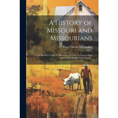A History of Missouri and Missourians; a Text Book for ”class A” Elementary Grade, Freshman High School, and Junior High School ..
