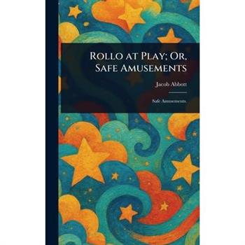 Rollo at Play; Or, Safe Amusements Rollo at Play; Or, Safe Amusements