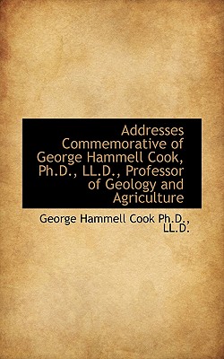 Addresses Commemorative of George Hammell Cook, PH.D., LL.D., Professor of Geology and Agriculture