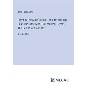 Plays in The Sixth Series; The First and The Last, The Little Man, Hall-marked, Defeat, The Sun, Punch and Go