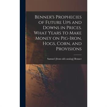 Benner's Prophecies of Future ups and Downs in Prices. What Years to Make Money on Pig-iron, Hogs, Corn, and Provisions