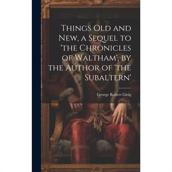Things Old and New, a Sequel to 'the Chronicles of Waltham', by the Author of 'the Subaltern'