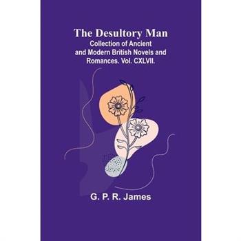 The Desultory Man; Collection Of Ancient And Modern British Novels And Romances. Vol. Cxlvii.