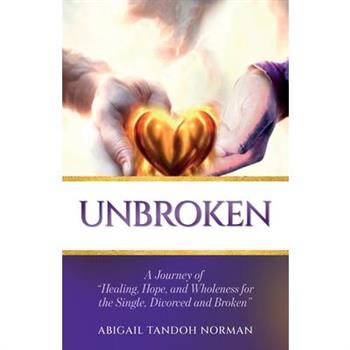Unbroken, A Journey of "Healing, Hope, and Wholeness for the Single, Divorced and Broken"