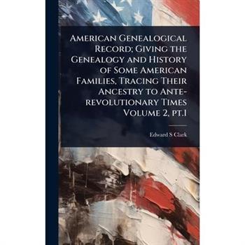 American Genealogical Record; Giving the Genealogy and History of Some American Families, Tracing Their Ancestry to Ante-revolutionary Times Volume 2, pt.1