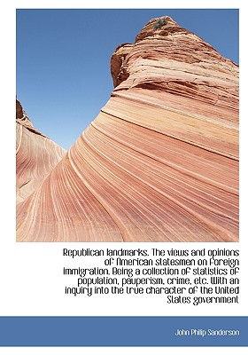 Republican Landmarks. the Views and Opinions of American Statesmen on Foreign Immigration. Being A C