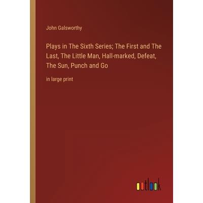Plays in The Sixth Series; The First and The Last, The Little Man, Hall-marked, Defeat, The Sun, Punch and Go