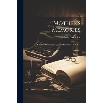 Mother’s Memories; a History From Girlhood to the Seventies, 1858-1914