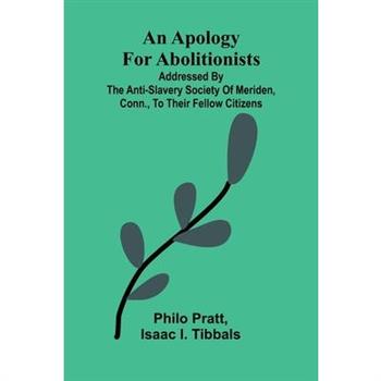 An apology for abolitionists; addressed by the anti-slavery society of Meriden, Conn., to their fellow citizens