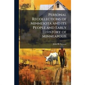 Personal Recollections of Minnesota and its People and Early History of Minneapolis