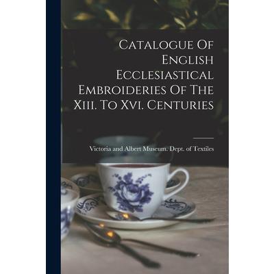 Catalogue Of English Ecclesiastical Embroideries Of The Xiii. To Xvi. Centuries