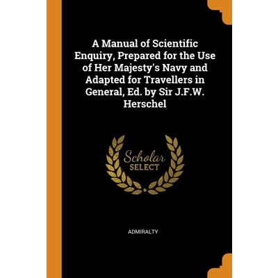 A Manual of Scientific Enquiry, Prepared for the Use of Her Majesty’s Navy and Adapted for Travellers in General, Ed. by Sir J.F.W. Herschel