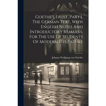 Goethe's Faust, Part I. The German Text, With English Notes And Introductory Remarks. For The Use Of Students Of Modern Literature