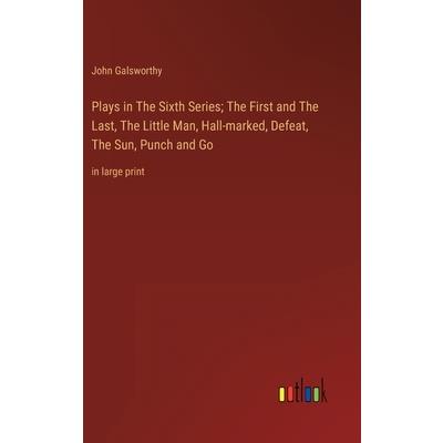 Plays in The Sixth Series; The First and The Last, The Little Man, Hall-marked, Defeat, The Sun, Punch and Go