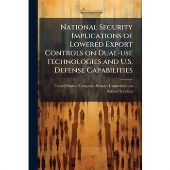 National Security Implications of Lowered Export Controls on Dual-use Technologies and U.S. Defense Capabilities