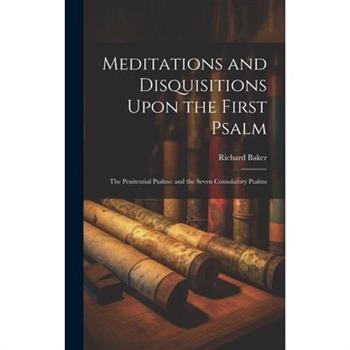 Meditations and Disquisitions Upon the First Psalm; the Penitential Psalms; and the Seven Consolatory Psalms