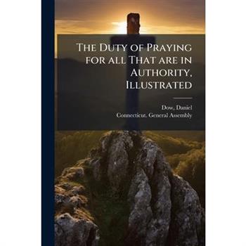 The Duty of Praying for all That are in Authority, Illustrated