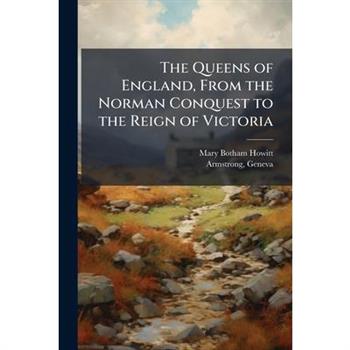 The Queens of England, From the Norman Conquest to the Reign of Victoria